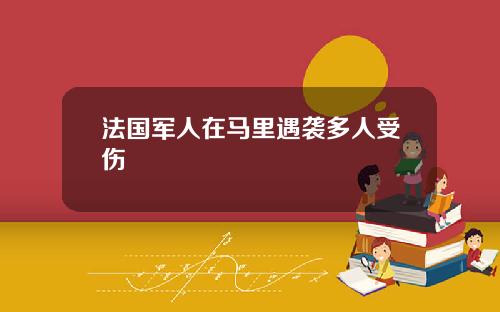 法国军人在马里遇袭多人受伤
