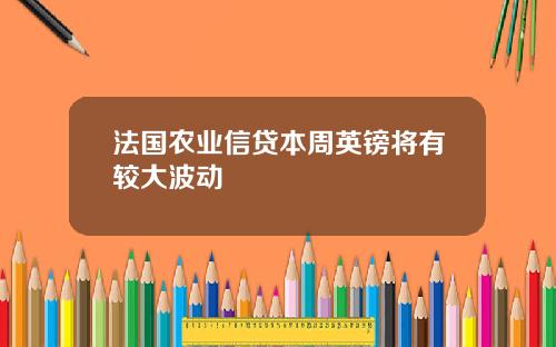 法国农业信贷本周英镑将有较大波动