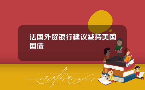 法国外贸银行建议减持美国国债