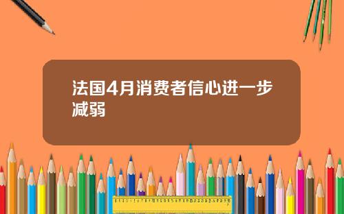 法国4月消费者信心进一步减弱