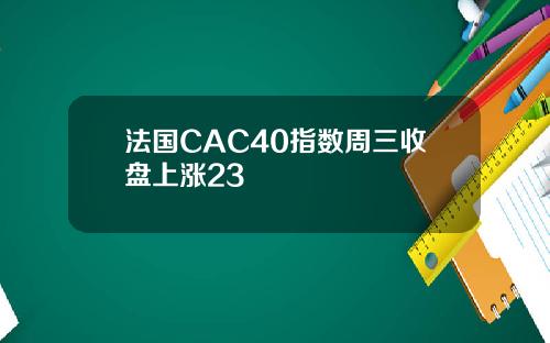 法国CAC40指数周三收盘上涨23