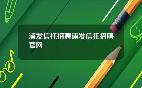 浦发信托招聘浦发信托招聘官网