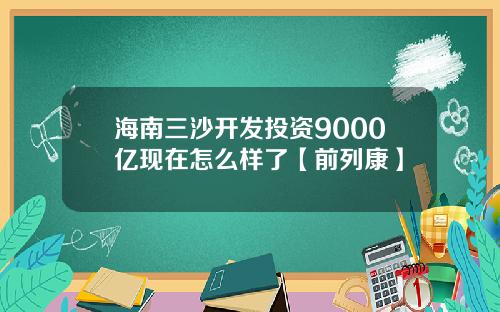 海南三沙开发投资9000亿现在怎么样了【前列康】
