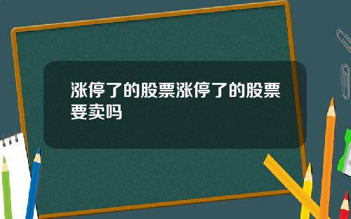 涨停了的股票涨停了的股票要卖吗