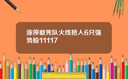 涨停敢死队火线抢入6只强势股11117
