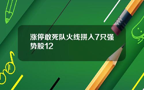 涨停敢死队火线拼入7只强势股12