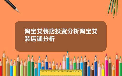 淘宝女装店投资分析淘宝女装店铺分析