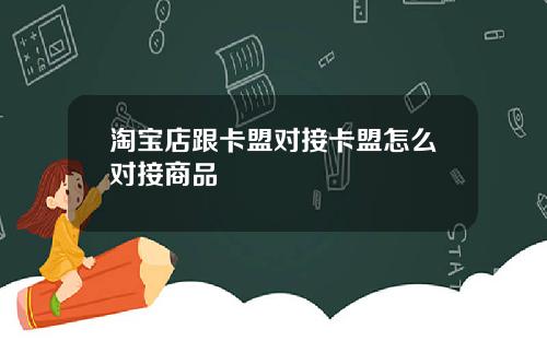 淘宝店跟卡盟对接卡盟怎么对接商品