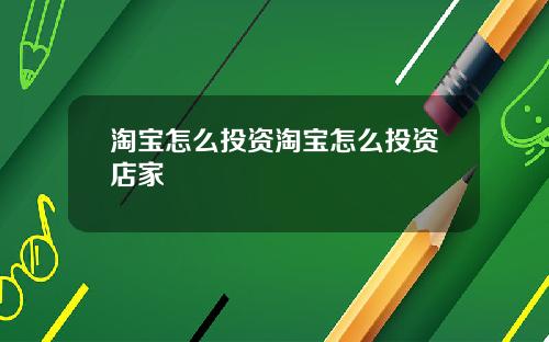 淘宝怎么投资淘宝怎么投资店家