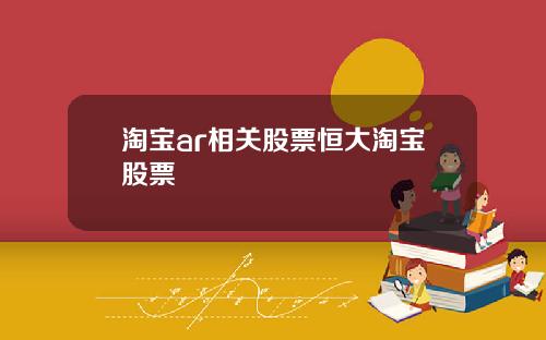 淘宝ar相关股票恒大淘宝股票