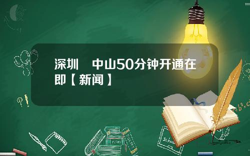 深圳⇄中山50分钟开通在即【新闻】