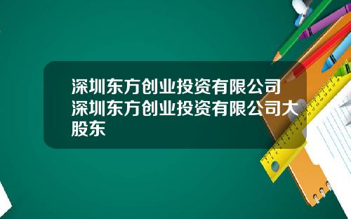 深圳东方创业投资有限公司深圳东方创业投资有限公司大股东