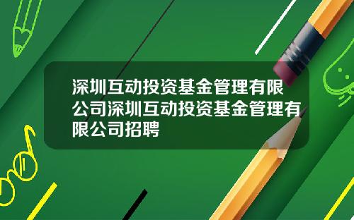 深圳互动投资基金管理有限公司深圳互动投资基金管理有限公司招聘