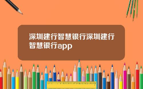 深圳建行智慧银行深圳建行智慧银行app