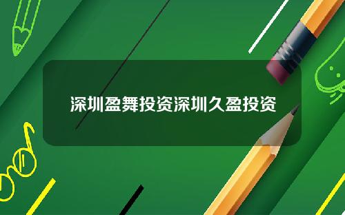 深圳盈舞投资深圳久盈投资