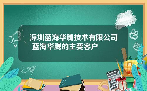 深圳蓝海华腾技术有限公司 蓝海华腾的主要客户