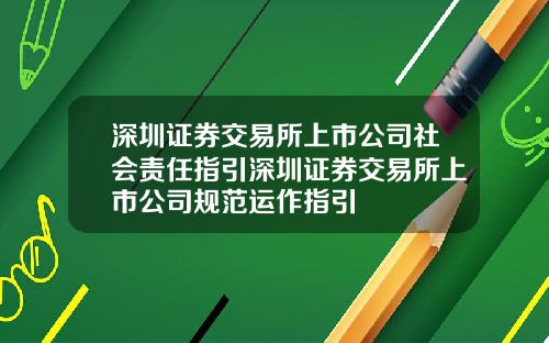 深圳证券交易所上市公司社会责任指引深圳证券交易所上市公司规范运作指引