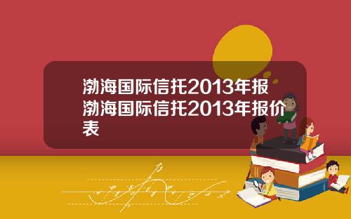 渤海国际信托2013年报渤海国际信托2013年报价表