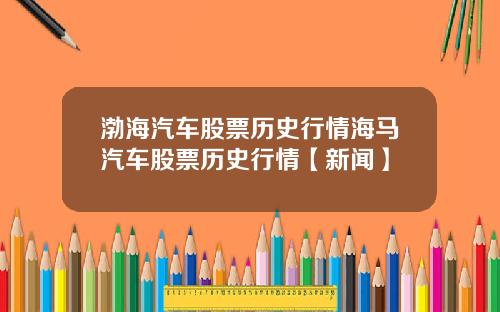 渤海汽车股票历史行情海马汽车股票历史行情【新闻】