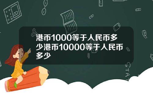 港币1000等于人民币多少港币10000等于人民币多少