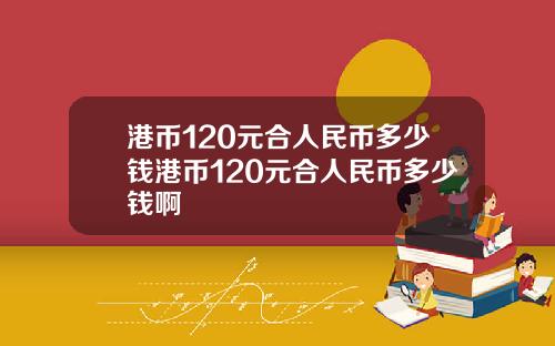 港币120元合人民币多少钱港币120元合人民币多少钱啊