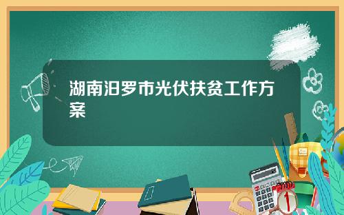 湖南汨罗市光伏扶贫工作方案