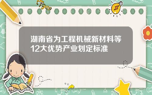 湖南省为工程机械新材料等12大优势产业划定标准