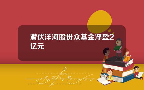 潜伏洋河股份众基金浮盈2亿元