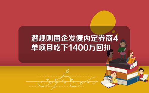 潜规则国企发债内定券商4单项目吃下1400万回扣