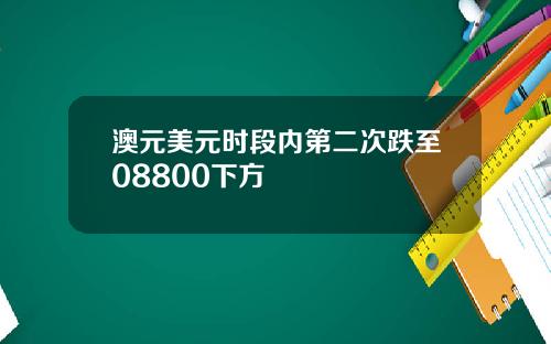 澳元美元时段内第二次跌至08800下方