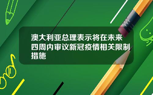 澳大利亚总理表示将在未来四周内审议新冠疫情相关限制措施