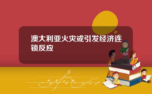 澳大利亚火灾或引发经济连锁反应