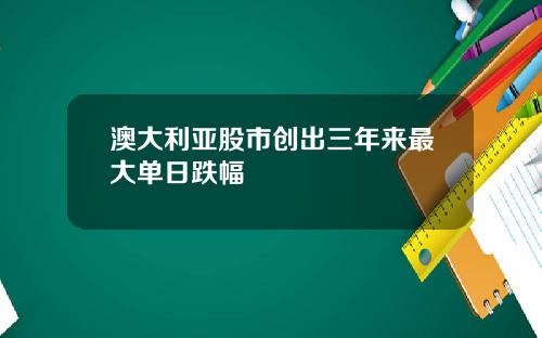 澳大利亚股市创出三年来最大单日跌幅