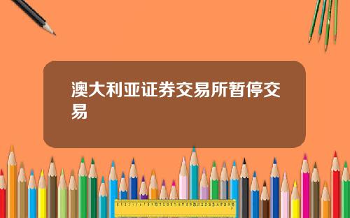 澳大利亚证券交易所暂停交易