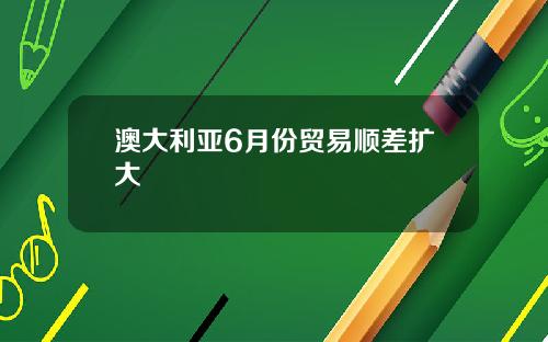 澳大利亚6月份贸易顺差扩大