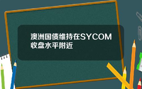 澳洲国债维持在SYCOM收盘水平附近