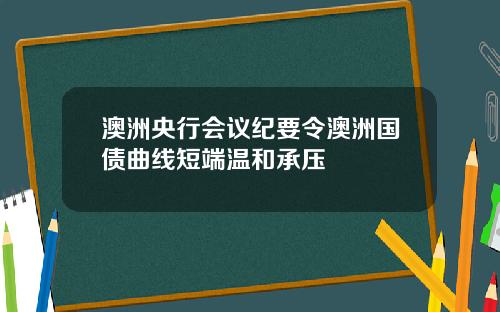 澳洲央行会议纪要令澳洲国债曲线短端温和承压
