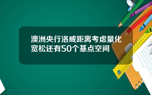 澳洲央行洛威距离考虑量化宽松还有50个基点空间