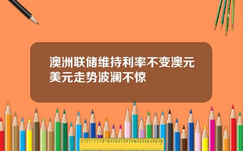 澳洲联储维持利率不变澳元美元走势波澜不惊