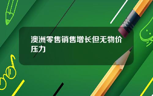 澳洲零售销售增长但无物价压力