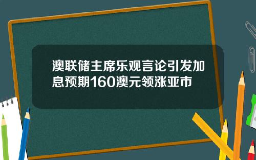 澳联储主席乐观言论引发加息预期160澳元领涨亚市