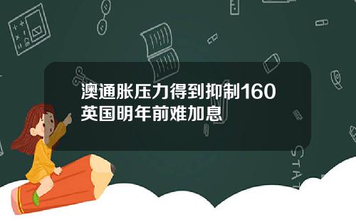 澳通胀压力得到抑制160英国明年前难加息