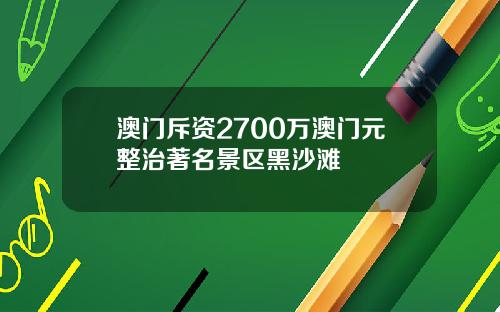 澳门斥资2700万澳门元整治著名景区黑沙滩