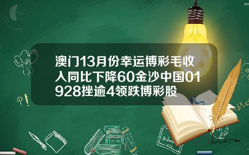 澳门13月份幸运博彩毛收入同比下降60金沙中国01928挫逾4领跌博彩股