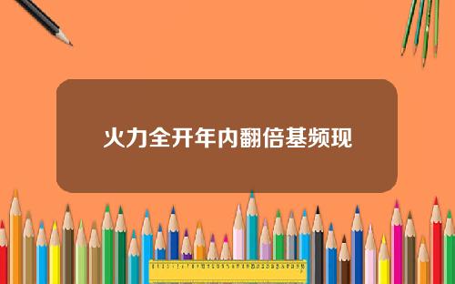 火力全开年内翻倍基频现