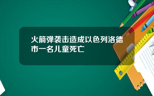 火箭弹袭击造成以色列洛德市一名儿童死亡