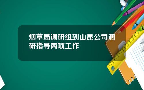 烟草局调研组到山昆公司调研指导两项工作