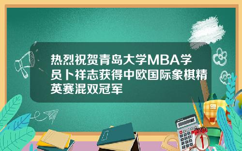 热烈祝贺青岛大学MBA学员卜祥志获得中欧国际象棋精英赛混双冠军