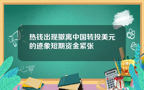 热钱出现撤离中国转投美元的迹象短期资金紧张