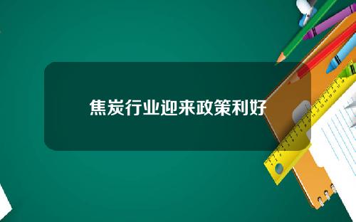 焦炭行业迎来政策利好